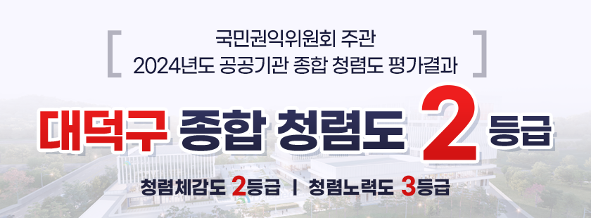 -
국민권익위원회 주관
2024년도 공공기관 종합청렴도 평가결과
]
대덕구 종합청렴도 2등급
청렴체감도 2등급 | 청렴노력도 3등급