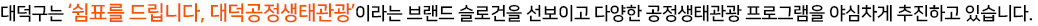 대덕구는 쉼표를 드립니다, 대덕공정생태관광이라는 브랜드 슬로건을 선보이고 다양한 공정생태관광 프로그램을 야심차게 추진하고 있습니다.